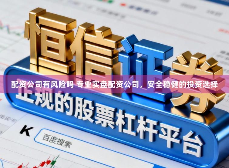 配资公司有风险吗 专业实盘配资公司，安全稳健的投资选择