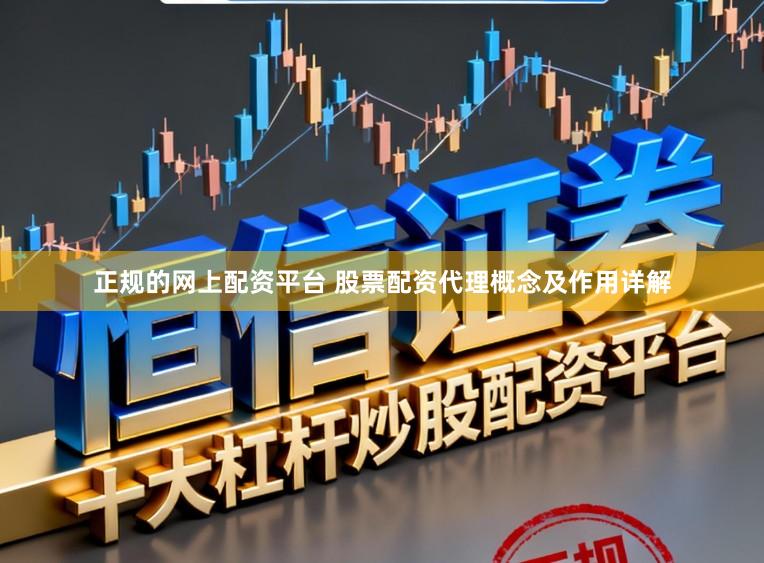 正规的网上配资平台 股票配资代理概念及作用详解