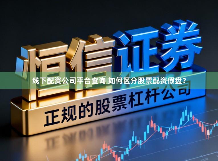 线下配资公司平台查询 如何区分股票配资假盘？